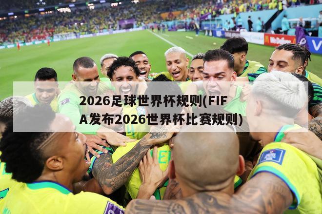 2026足球世界杯规则(FIFA发布2026世界杯比赛规则)