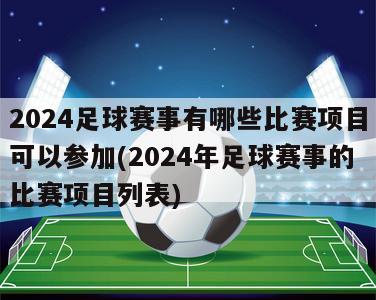 2024足球赛事有哪些比赛项目可以参加(2024年足球赛事的比赛项目列表)