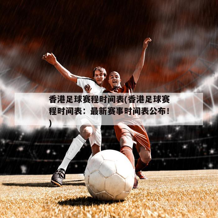 香港足球赛程时间表(香港足球赛程时间表：最新赛事时间表公布！)